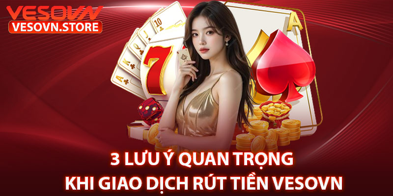 3 Lưu Ý Quan Trọng Khi Giao Dịch Rút Tiền Vesovn