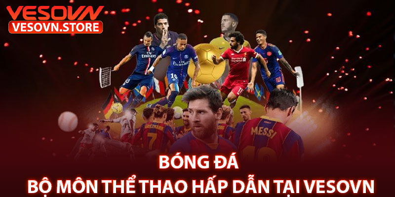 Bóng Đá – Bộ Môn Thể Thao Hấp Dẫn Tại Vesovn