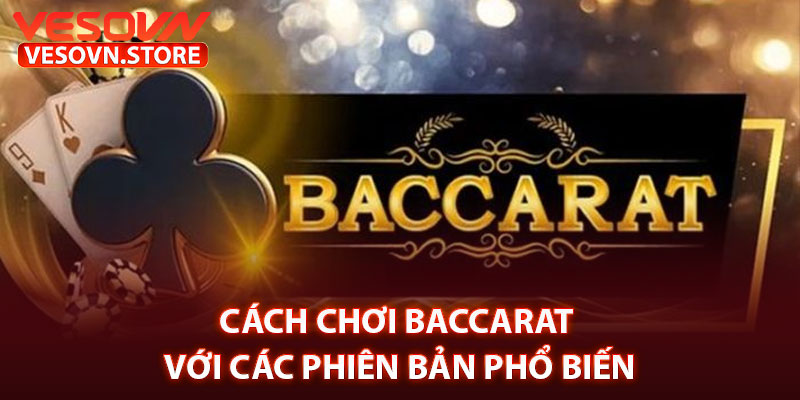 Cách Chơi Baccarat Với Các Phiên Bản Phổ Biến