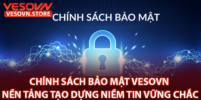 Chính Sách Bảo Mật vesovn – Nền Tảng Tạo Dựng Niềm Tin Vững Chắc