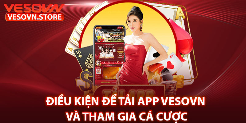 Điều Kiện Để Tải App Vesovn Và Tham Gia Cá Cược