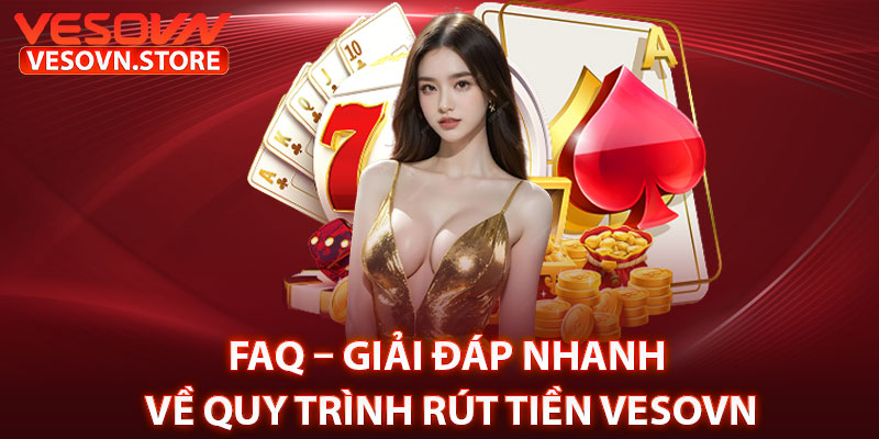 FAQ – Giải Đáp Nhanh Về Quy Trình Rút Tiền Vesovn