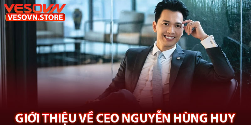 Giới Thiệu Về CEO Nguyễn Hùng Huy