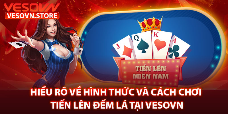 Hiểu Rõ Về Hình Thức Và Cách Chơi Tiến Lên Đếm Lá Tại Vesovn