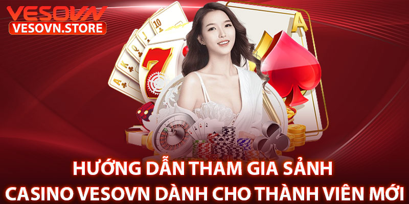 Hướng Dẫn Tham Gia Sảnh Casino Vesovn Dành Cho Thành Viên Mới