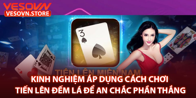 Kinh Nghiệm Áp Dụng Cách Chơi Tiến Lên Đếm Lá Để An Chắc Phần Thắng