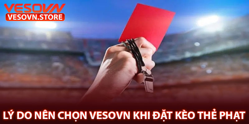 Lý Do Nên Chọn Vesovn Khi Đặt Kèo Thẻ Phạt