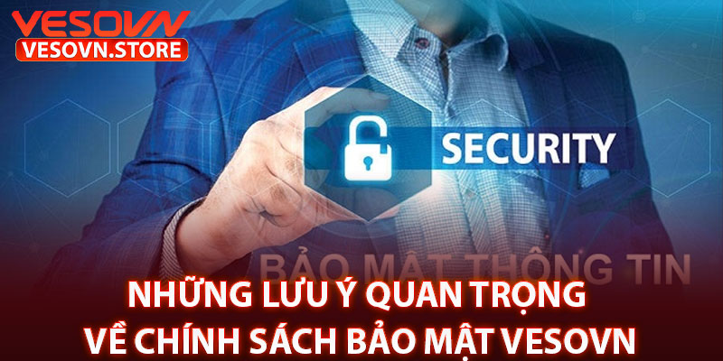 Những Lưu Ý Quan Trọng Về Chính Sách Bảo Mật vesovn