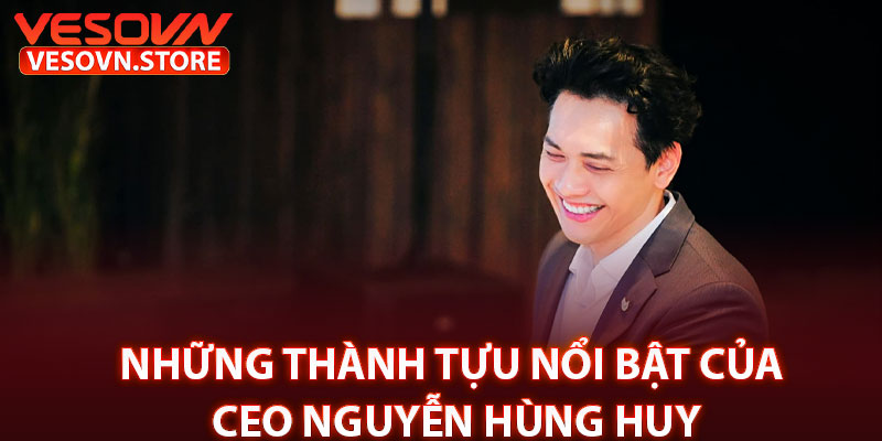 Những Thành Tựu Nổi Bật Của CEO Nguyễn Hùng Huy