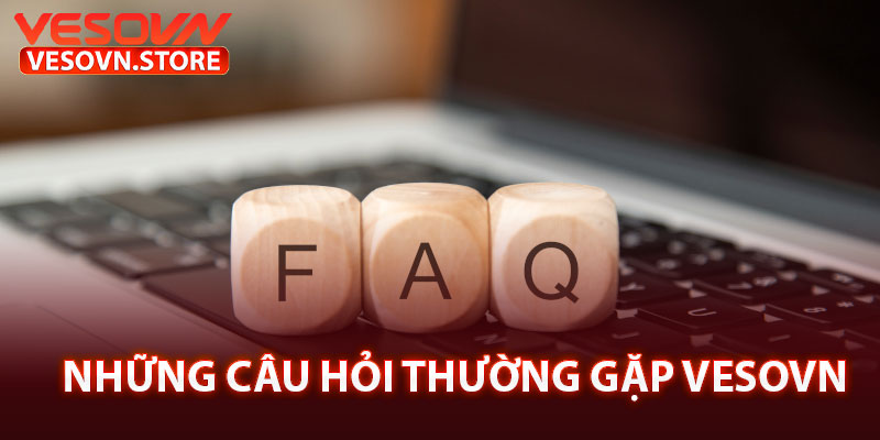 Những câu hỏi thường gặp vesovn
