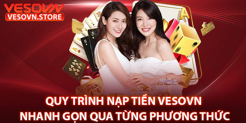 Quy Trình Nạp Tiền vesovn Nhanh Gọn Qua Từng Phương Thức