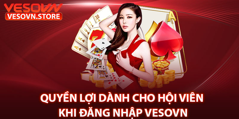 Quyền Lợi Dành Cho Hội Viên Khi Đăng Nhập Vesovn