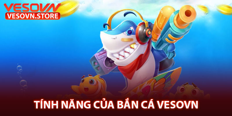 Tính Năng Của Bắn Cá Vesovn