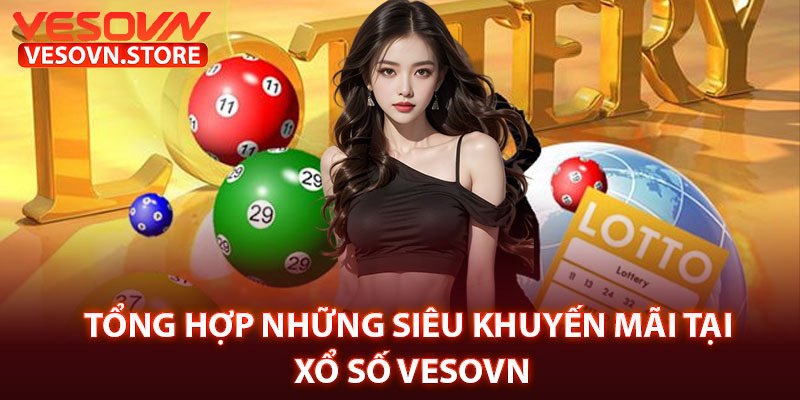 Tổng Hợp Những Siêu Khuyến Mãi Tại Xổ Số Vesovn