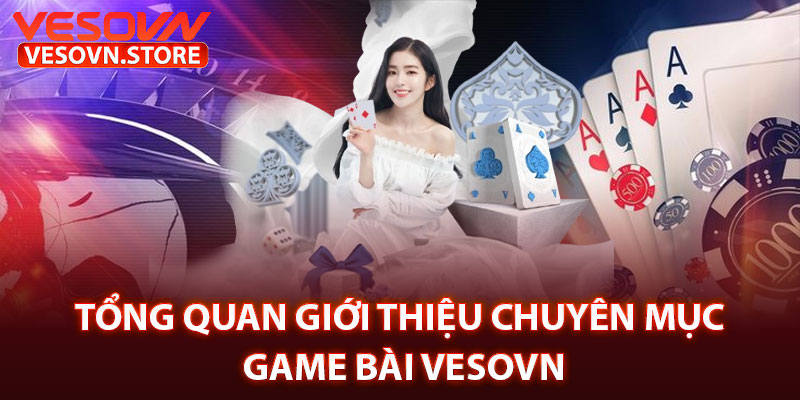 Tổng Quan Giới Thiệu Chuyên Mục Game Bài Vesovn