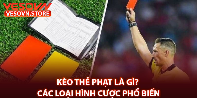 Kèo Thẻ Phạt Là Gì? Các Loại Hình Cược Phổ Biến