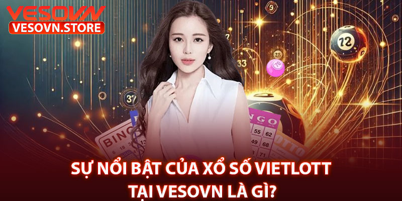 Sự Nổi Bật Của Xổ Số Vietlott Tại Vesovn Là Gì?