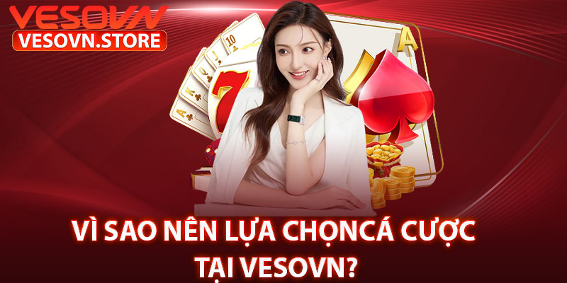 Vì Sao Nên Lựa Chọn Cá Cược Tại vesovn?